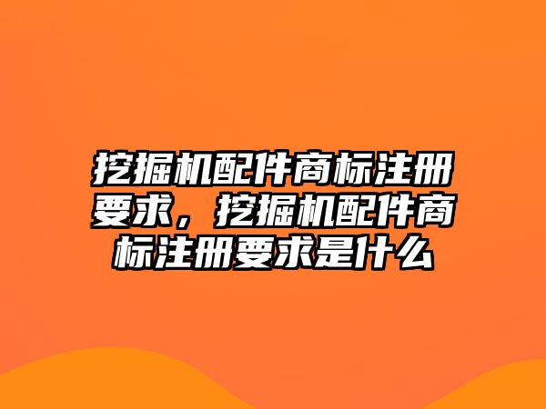 挖掘機(jī)配件商標(biāo)注冊(cè)要求，挖掘機(jī)配件商標(biāo)注冊(cè)要求是什么