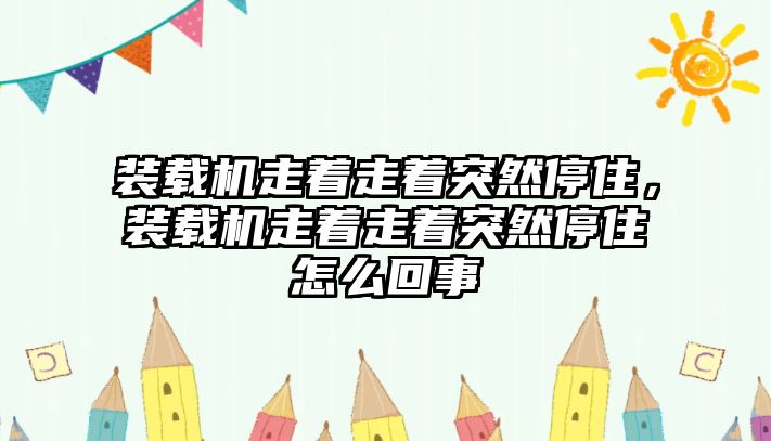 裝載機(jī)走著走著突然停住，裝載機(jī)走著走著突然停住怎么回事