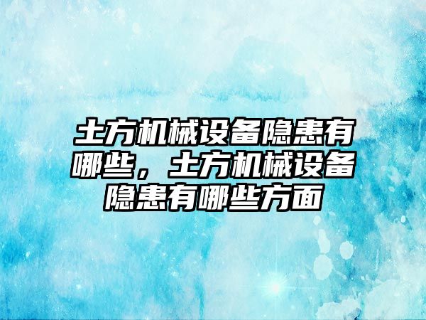 土方機械設備隱患有哪些，土方機械設備隱患有哪些方面