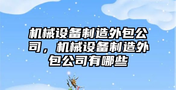 機械設備制造外包公司，機械設備制造外包公司有哪些