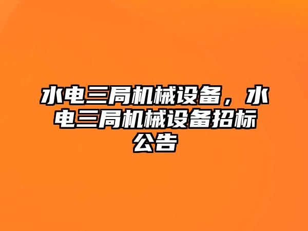 水電三局機械設備，水電三局機械設備招標公告