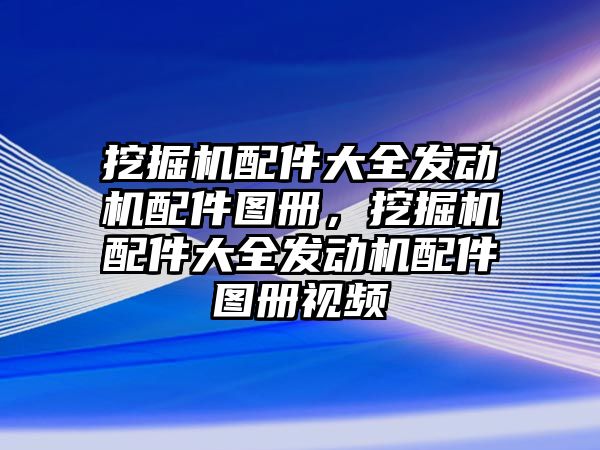 挖掘機(jī)配件大全發(fā)動(dòng)機(jī)配件圖冊(cè)，挖掘機(jī)配件大全發(fā)動(dòng)機(jī)配件圖冊(cè)視頻