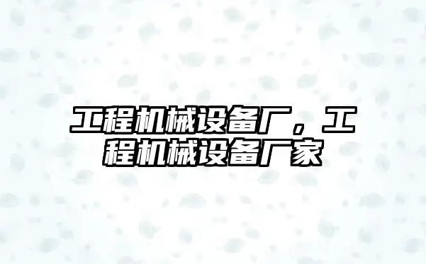 工程機(jī)械設(shè)備廠，工程機(jī)械設(shè)備廠家