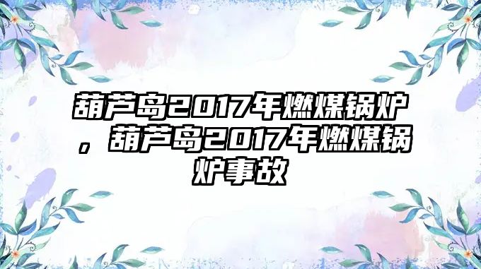 葫蘆島2017年燃煤鍋爐，葫蘆島2017年燃煤鍋爐事故