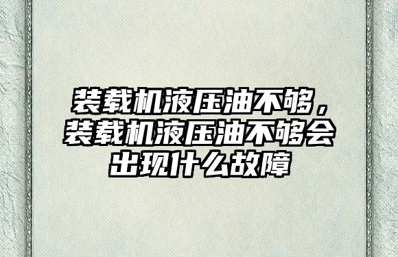 裝載機液壓油不夠，裝載機液壓油不夠會出現(xiàn)什么故障