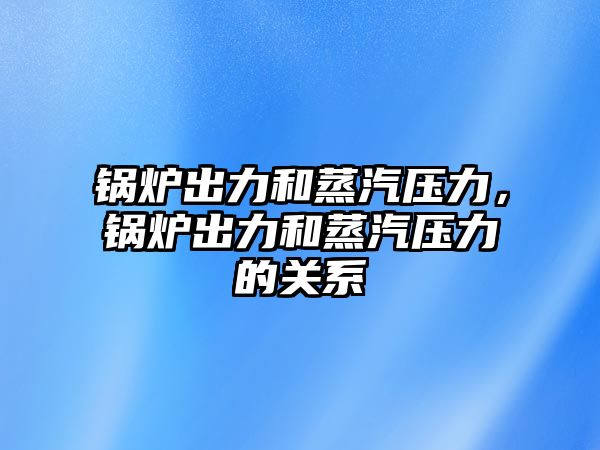 鍋爐出力和蒸汽壓力，鍋爐出力和蒸汽壓力的關(guān)系