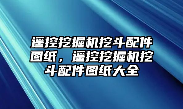 遙控挖掘機挖斗配件圖紙，遙控挖掘機挖斗配件圖紙大全