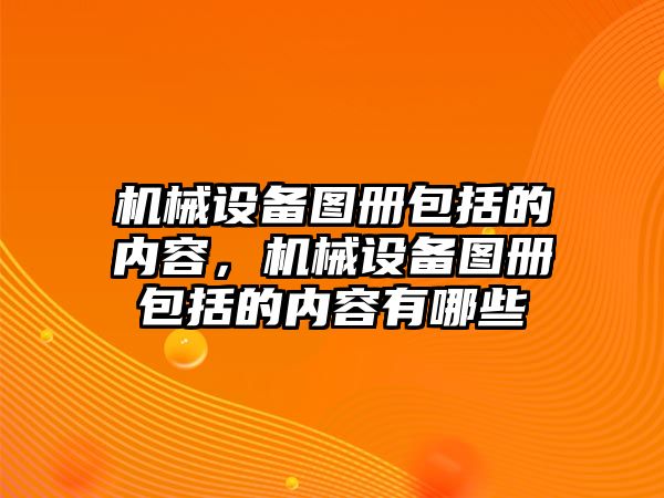 機械設備圖冊包括的內容，機械設備圖冊包括的內容有哪些