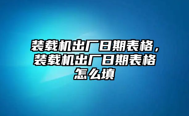 裝載機出廠日期表格，裝載機出廠日期表格怎么填