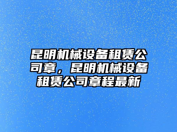 昆明機(jī)械設(shè)備租賃公司章，昆明機(jī)械設(shè)備租賃公司章程最新