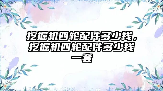 挖掘機四輪配件多少錢，挖掘機四輪配件多少錢一套