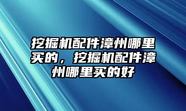 挖掘機(jī)配件漳州哪里買(mǎi)的，挖掘機(jī)配件漳州哪里買(mǎi)的好