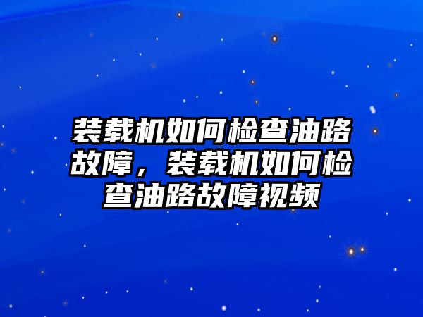 裝載機(jī)如何檢查油路故障，裝載機(jī)如何檢查油路故障視頻