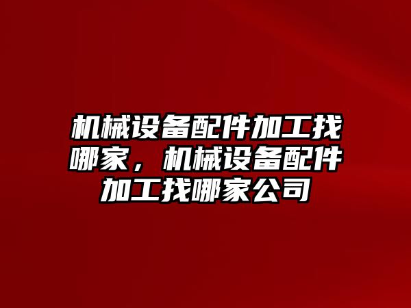 機(jī)械設(shè)備配件加工找哪家，機(jī)械設(shè)備配件加工找哪家公司