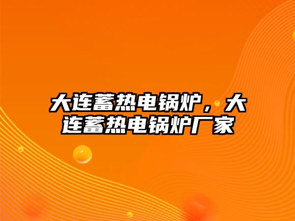 大連蓄熱電鍋爐，大連蓄熱電鍋爐廠家