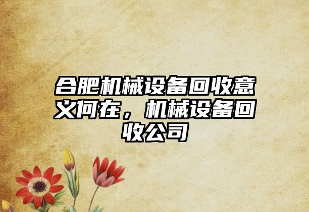 合肥機(jī)械設(shè)備回收意義何在，機(jī)械設(shè)備回收公司