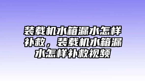 裝載機水箱漏水怎樣補救，裝載機水箱漏水怎樣補救視頻