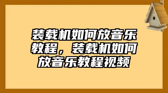 裝載機如何放音樂教程，裝載機如何放音樂教程視頻