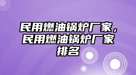 民用燃油鍋爐廠家，民用燃油鍋爐廠家排名