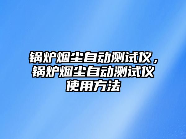 鍋爐煙塵自動測試儀，鍋爐煙塵自動測試儀使用方法