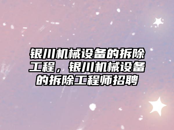 銀川機械設備的拆除工程，銀川機械設備的拆除工程師招聘