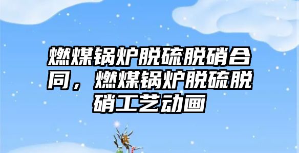 燃煤鍋爐脫硫脫硝合同，燃煤鍋爐脫硫脫硝工藝動(dòng)畫