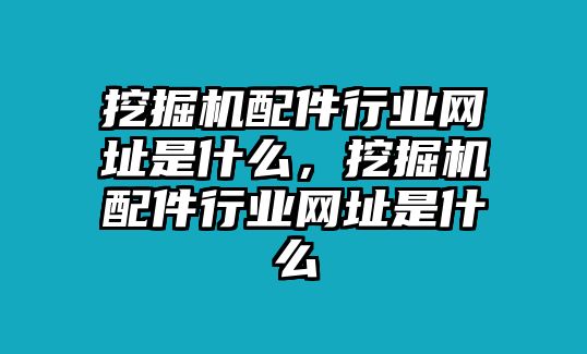 挖掘機配件行業(yè)網(wǎng)址是什么，挖掘機配件行業(yè)網(wǎng)址是什么