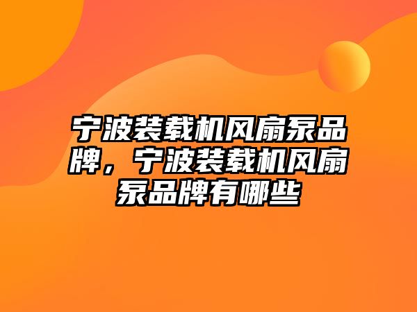 寧波裝載機(jī)風(fēng)扇泵品牌，寧波裝載機(jī)風(fēng)扇泵品牌有哪些