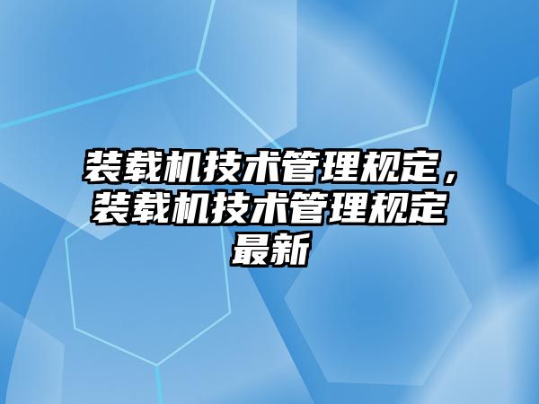 裝載機技術(shù)管理規(guī)定，裝載機技術(shù)管理規(guī)定最新