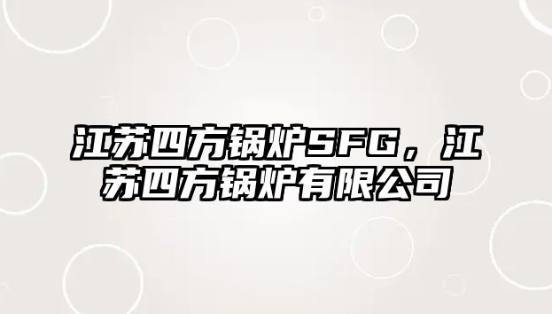 江蘇四方鍋爐SFG，江蘇四方鍋爐有限公司