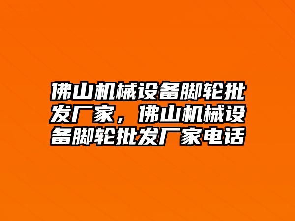 佛山機(jī)械設(shè)備腳輪批發(fā)廠家，佛山機(jī)械設(shè)備腳輪批發(fā)廠家電話