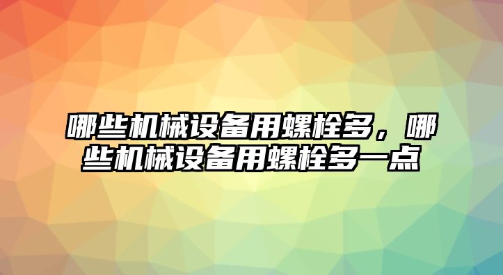 哪些機械設(shè)備用螺栓多，哪些機械設(shè)備用螺栓多一點