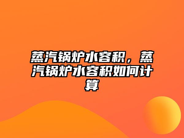 蒸汽鍋爐水容積，蒸汽鍋爐水容積如何計(jì)算