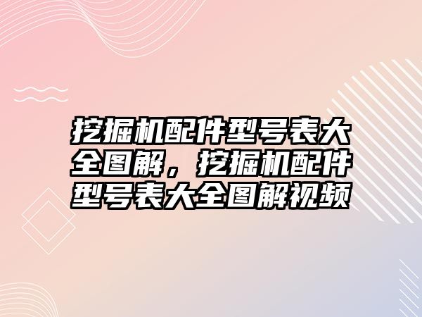 挖掘機(jī)配件型號(hào)表大全圖解，挖掘機(jī)配件型號(hào)表大全圖解視頻