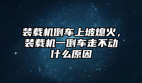 裝載機(jī)倒車上坡熄火，裝載機(jī)一倒車走不動(dòng)什么原因