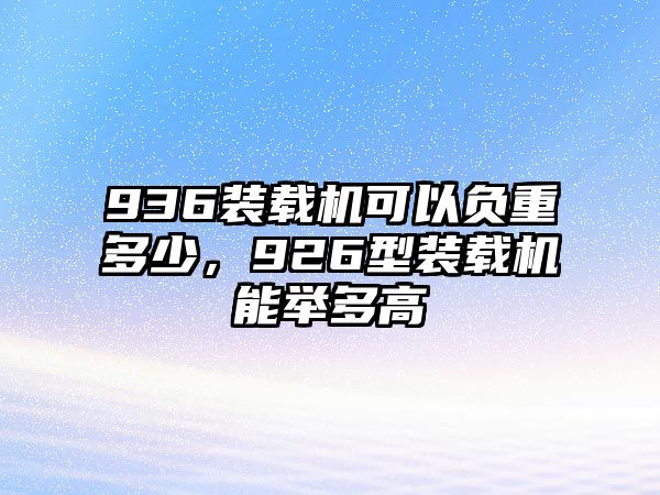 936裝載機(jī)可以負(fù)重多少，926型裝載機(jī)能舉多高