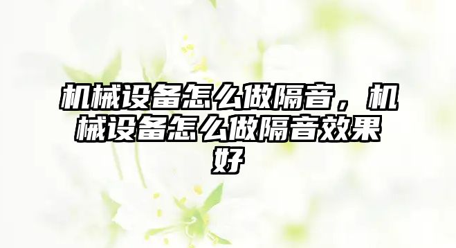 機(jī)械設(shè)備怎么做隔音，機(jī)械設(shè)備怎么做隔音效果好