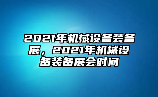 2021年機(jī)械設(shè)備裝備展，2021年機(jī)械設(shè)備裝備展會(huì)時(shí)間