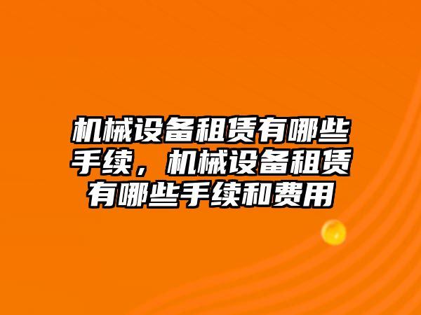 機械設備租賃有哪些手續(xù)，機械設備租賃有哪些手續(xù)和費用