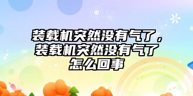 裝載機突然沒有氣了，裝載機突然沒有氣了怎么回事