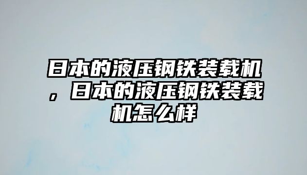 日本的液壓鋼鐵裝載機，日本的液壓鋼鐵裝載機怎么樣