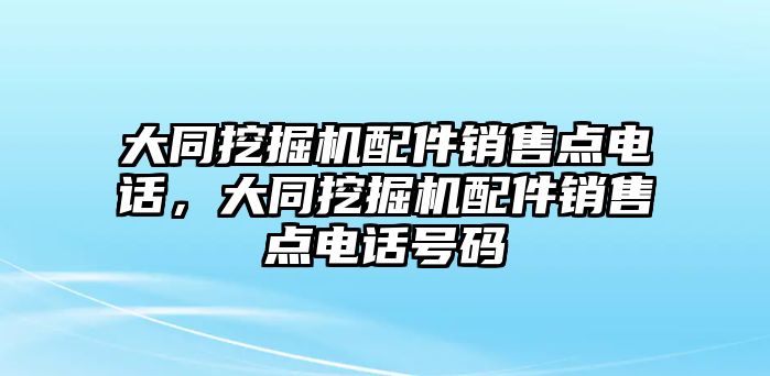 大同挖掘機(jī)配件銷售點(diǎn)電話，大同挖掘機(jī)配件銷售點(diǎn)電話號碼