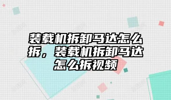 裝載機(jī)拆卸馬達(dá)怎么拆，裝載機(jī)拆卸馬達(dá)怎么拆視頻