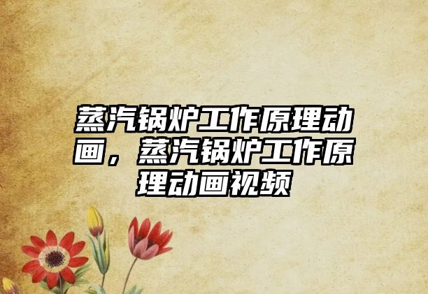 蒸汽鍋爐工作原理動(dòng)畫，蒸汽鍋爐工作原理動(dòng)畫視頻