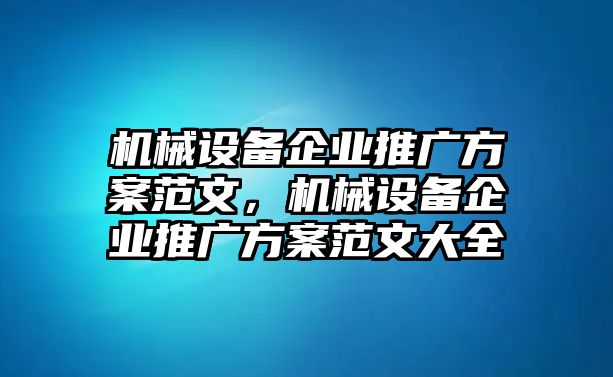 機(jī)械設(shè)備企業(yè)推廣方案范文，機(jī)械設(shè)備企業(yè)推廣方案范文大全