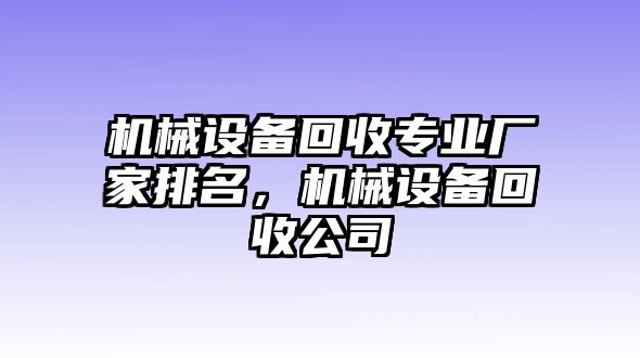 機(jī)械設(shè)備回收專業(yè)廠家排名，機(jī)械設(shè)備回收公司