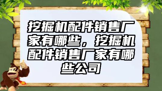 挖掘機(jī)配件銷售廠家有哪些，挖掘機(jī)配件銷售廠家有哪些公司