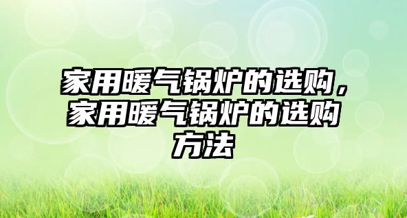 家用暖氣鍋爐的選購，家用暖氣鍋爐的選購方法