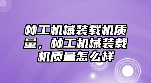 林工機(jī)械裝載機(jī)質(zhì)量，林工機(jī)械裝載機(jī)質(zhì)量怎么樣