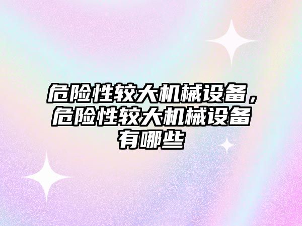 危險性較大機械設備，危險性較大機械設備有哪些